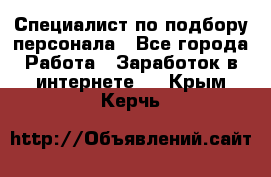 Специалист по подбору персонала - Все города Работа » Заработок в интернете   . Крым,Керчь